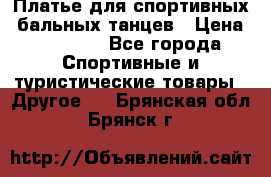 Платье для спортивных- бальных танцев › Цена ­ 20 000 - Все города Спортивные и туристические товары » Другое   . Брянская обл.,Брянск г.